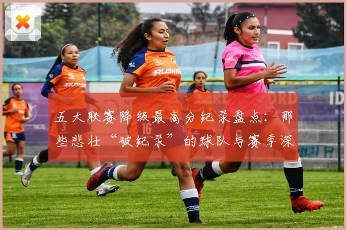 五大联赛降级最高分纪录盘点：那些悲壮“破纪录”的球队与赛季深度解析_20260611141835