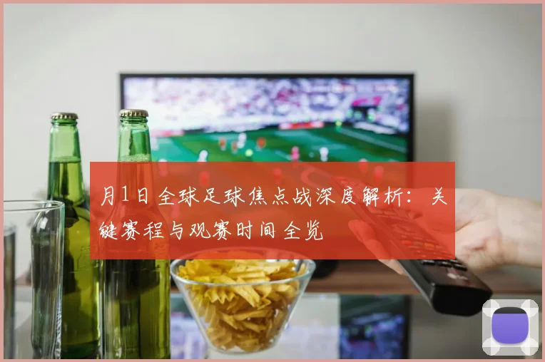 月1日全球足球焦点战深度解析：关键赛程与观赛时间全览