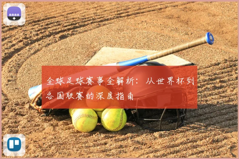 全球足球赛事全解析：从世界杯到各国联赛的深度指南