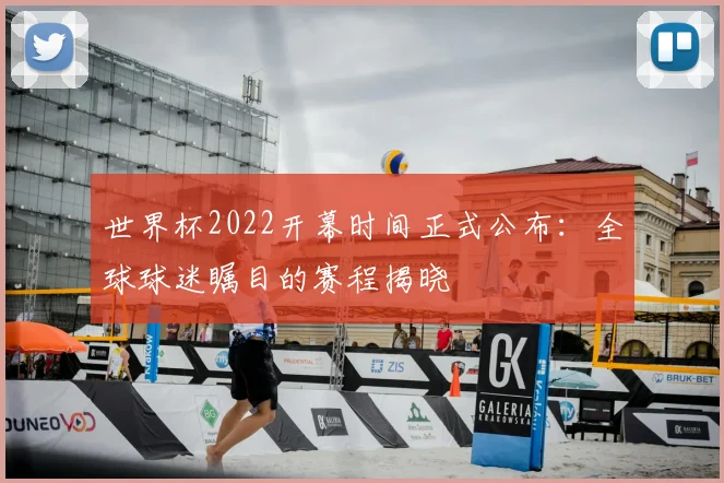 世界杯2022开幕时间正式公布：全球球迷瞩目的赛程揭晓
