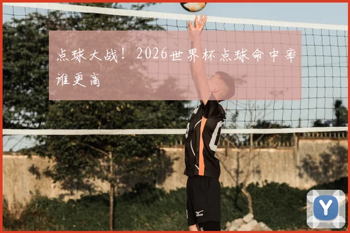 点球大战!2026世界杯点球命中率谁更高