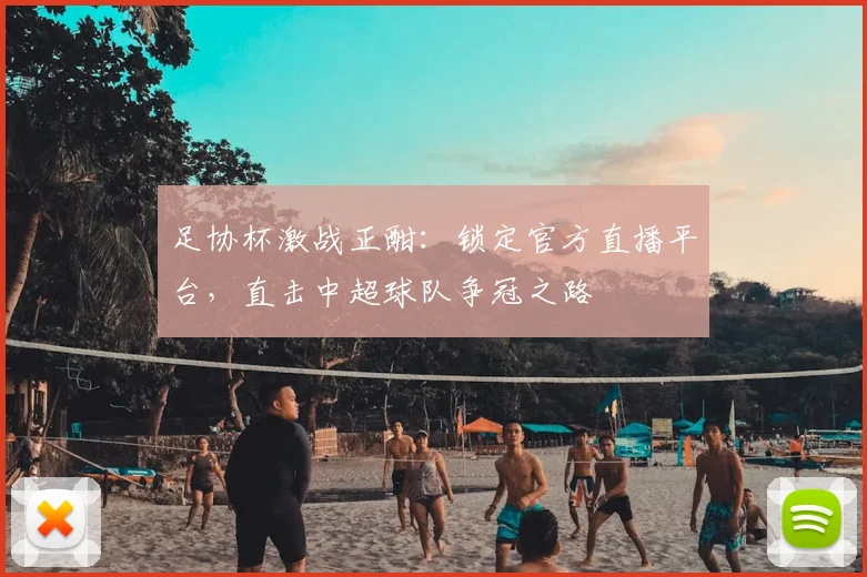 足协杯激战正酣：锁定官方直播平台，直击中超球队争冠之路