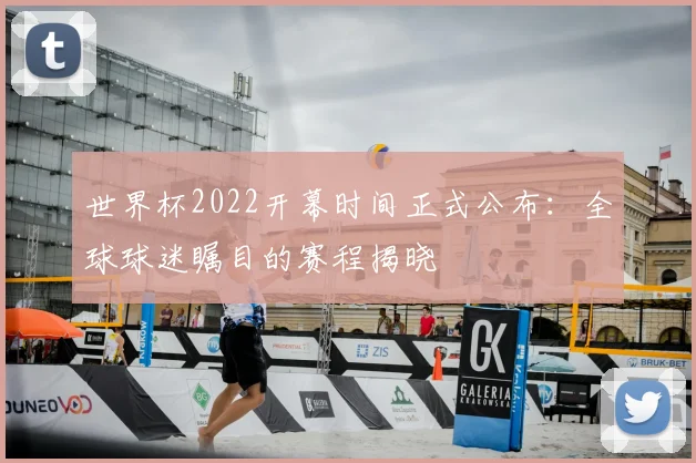世界杯2022开幕时间正式公布：全球球迷瞩目的赛程揭晓