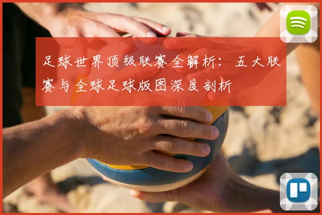 足球世界顶级联赛全解析：五大联赛与全球足球版图深度剖析