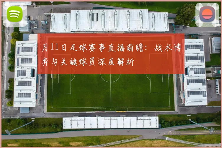 月11日足球赛事直播前瞻：战术博弈与关键球员深度解析