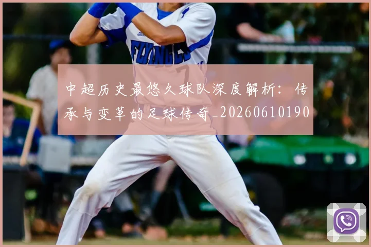 中超历史最悠久球队深度解析：传承与变革的足球传奇_20260610190352