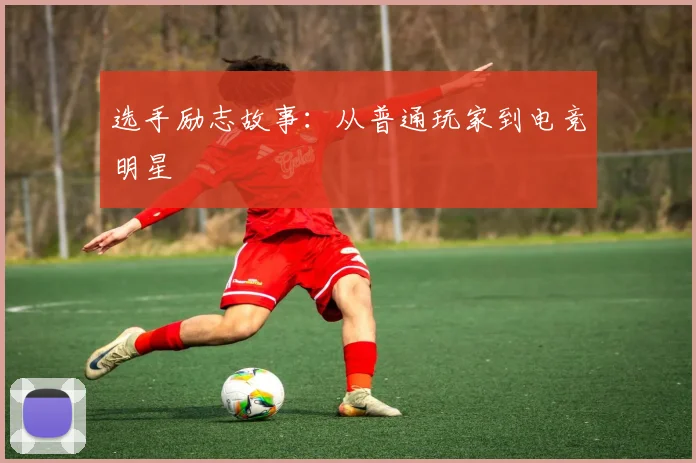 选手励志故事：从普通玩家到电竞明星