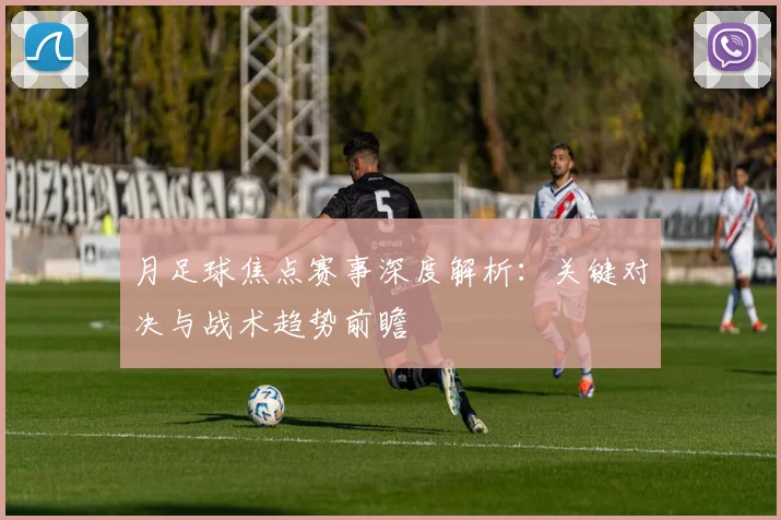 月足球焦点赛事深度解析：关键对决与战术趋势前瞻