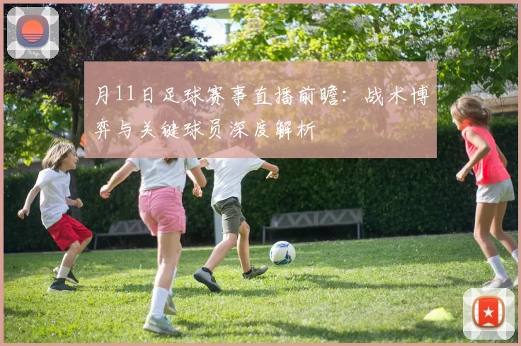 月11日足球赛事直播前瞻：战术博弈与关键球员深度解析