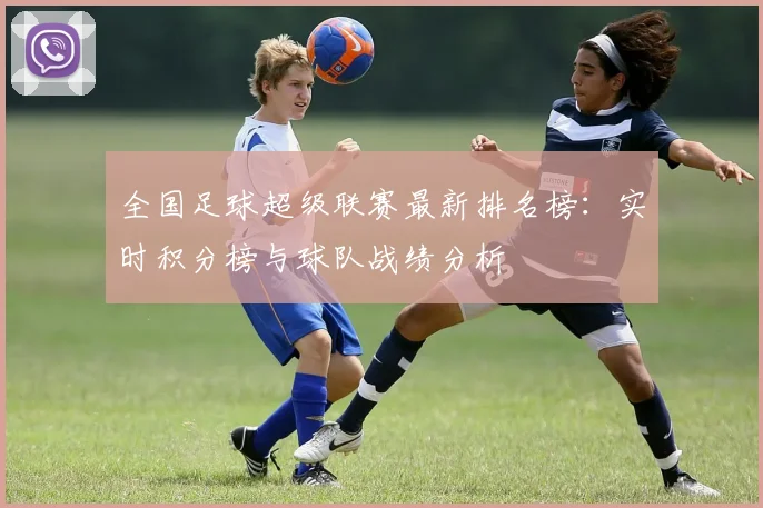 全国足球超级联赛最新排名榜：实时积分榜与球队战绩分析