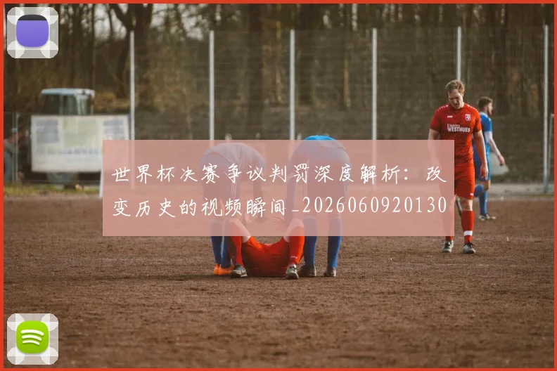 世界杯决赛争议判罚深度解析：改变历史的视频瞬间_20260609201305