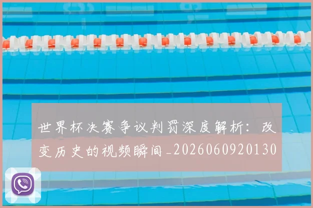世界杯决赛争议判罚深度解析：改变历史的视频瞬间_20260609201305