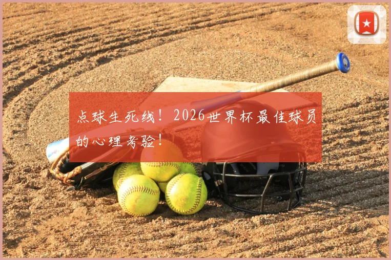 点球生死线！2026世界杯最佳球员的心理考验！