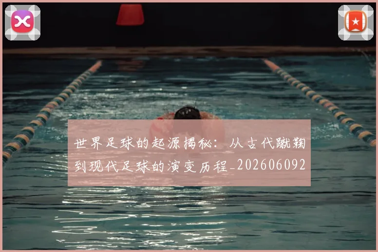 世界足球的起源揭秘：从古代蹴鞠到现代足球的演变历程_20260609201537