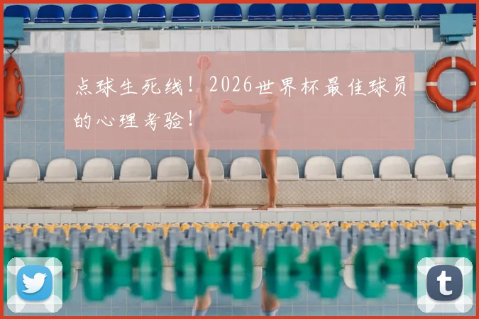 点球生死线！2026世界杯最佳球员的心理考验！