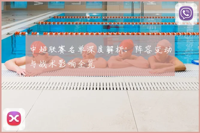 中超联赛名单深度解析:阵容变动与战术影响全览