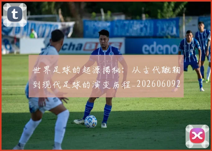 世界足球的起源揭秘：从古代蹴鞠到现代足球的演变历程_20260609201537
