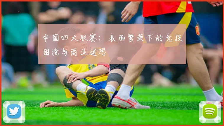 中国四大联赛：表面繁荣下的竞技困境与商业迷思