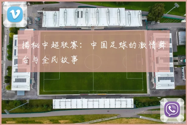 揭秘中超联赛：中国足球的激情舞台与全民故事
