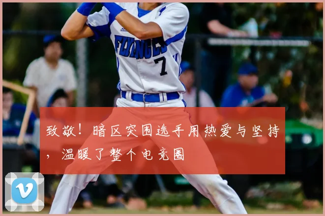致敬!暗区突围选手用热爱与坚持,温暖了整个电竞圈