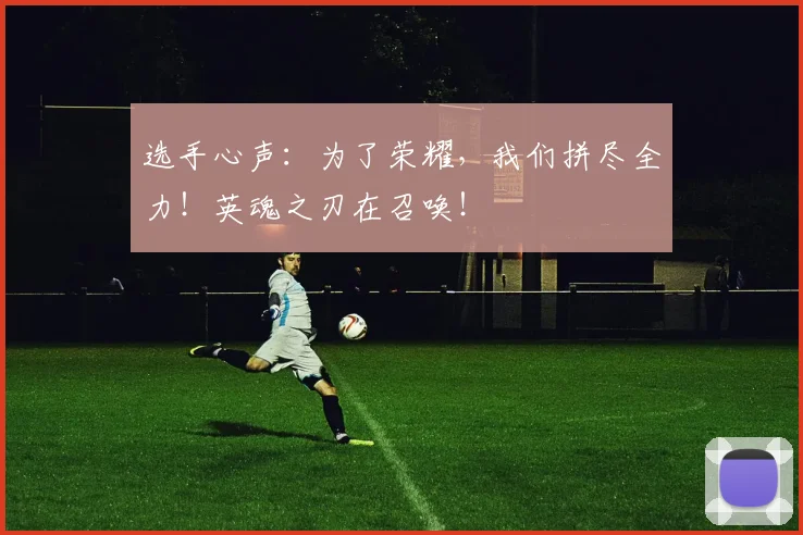 选手心声：为了荣耀，我们拼尽全力！英魂之刃在召唤！